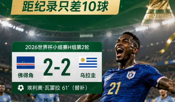 2026世界杯替补进球已达23球，佛得角奇兵破门距纪录只差10球