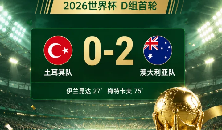2026世界杯土耳其队首战0-2不敌澳大利亚，足协主席向全国球迷道歉