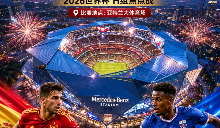 2026世界杯西班牙战佛得角落地亚特兰大，梅奔球场迎来H组焦点赛