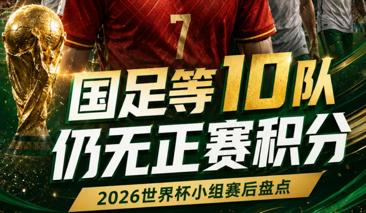2026世界杯小组赛后盘点：国足等10队仍无正赛积分
