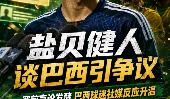 2026世界杯｜盐贝健人谈巴西队与内马尔引争议，日本队战五星巴西前舆论升温