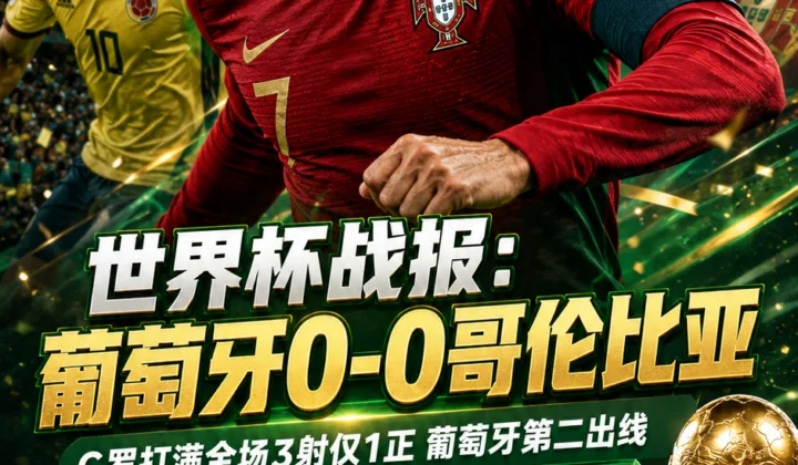 2026世界杯战报：C罗打满全场3射仅1正，葡萄牙0-0哥伦比亚第二出线