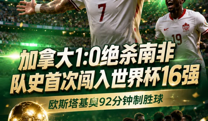 2026世界杯战报：加拿大1比0绝杀南非，队史首次闯入世界杯16强
