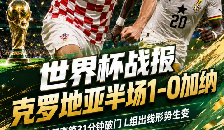 2026世界杯战报：克罗地亚vs加纳半场1-0，苏契奇远射改写L组形势