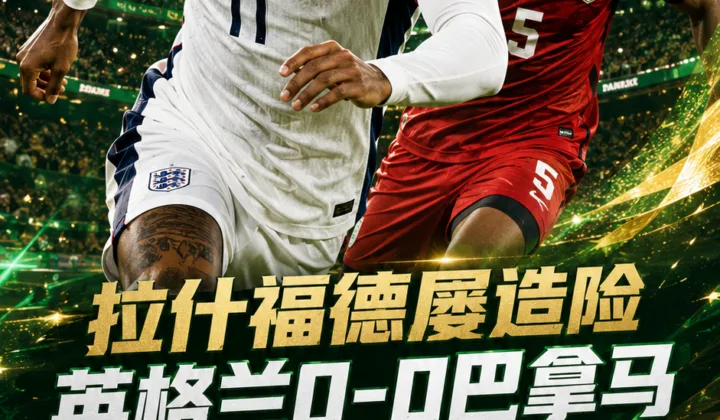 2026世界杯战报：拉什福德屡造险，英格兰0-0战平巴拿马