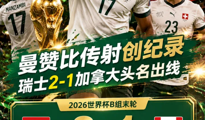 2026世界杯战报：曼赞比传射创纪录，瑞士2-1加拿大头名出线