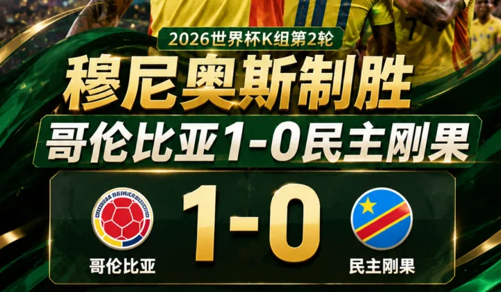 2026世界杯战报：穆尼奥斯制胜，哥伦比亚1-0民主刚果提前出线