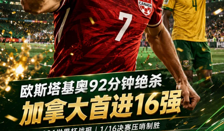 2026世界杯战报：欧斯塔基奥92分钟绝杀，加拿大1-0南非队史首进16强