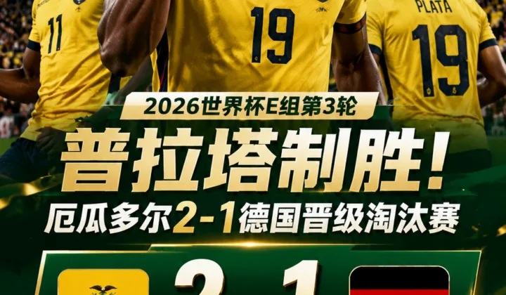 2026世界杯战报：普拉塔制胜，厄瓜多尔2-1德国晋级淘汰赛