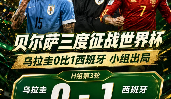 2026世界杯战报：乌拉圭0-1西班牙出局，贝尔萨三届世界杯10场仅3胜