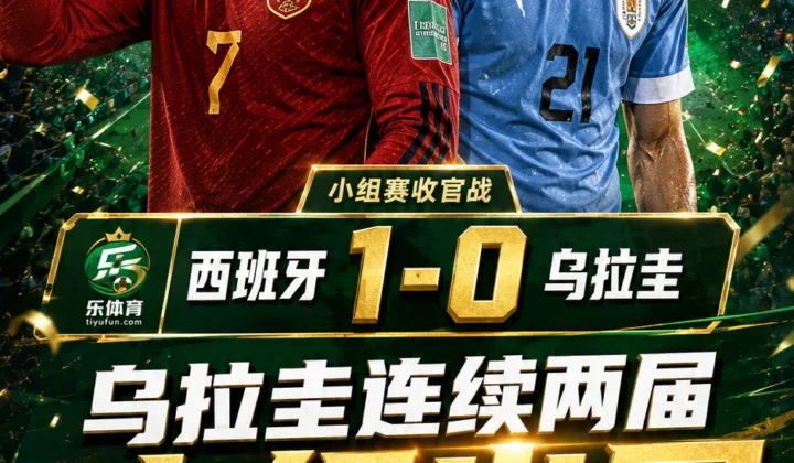 2026世界杯战报：乌拉圭0-1西班牙，积2分小组第三连续两届出局
