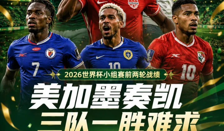 2026世界杯中北美球队次轮观察：美加墨奏凯，三队一胜难求