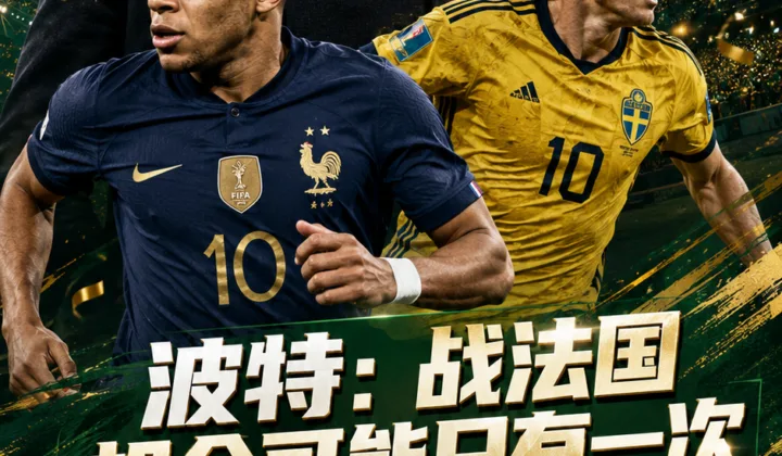 2026世界杯法国vs瑞典：波特称机会可能只有一次，不能只关注姆巴佩