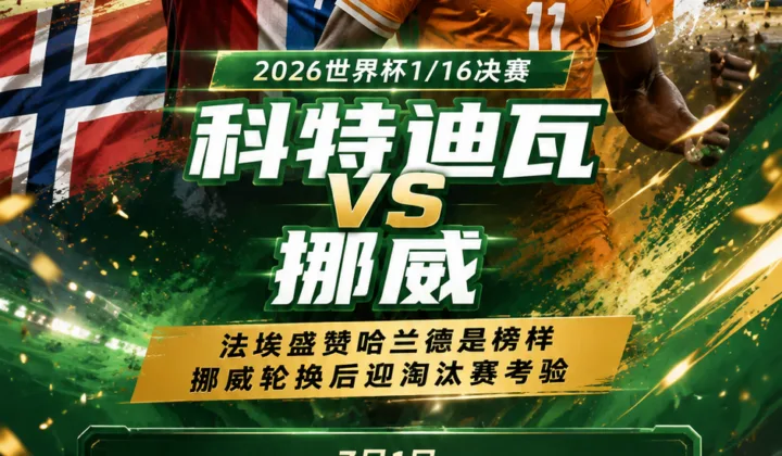 2026世界杯科特迪瓦vs挪威前瞻：法埃盛赞哈兰德是榜样，挪威轮换后迎淘汰赛考验