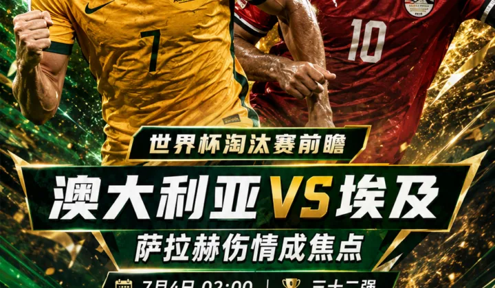 2026世界杯淘汰赛前瞻：澳大利亚vs埃及，萨拉赫伤情与赛程更正成焦点