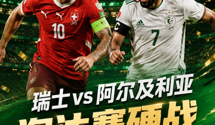 2026世界杯淘汰赛瑞士vs阿尔及利亚前瞻：温哥华开球，半球盘口下平局风险升温