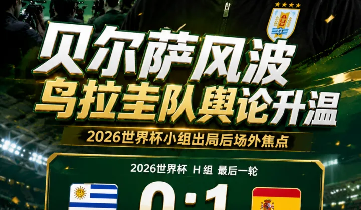 2026世界杯乌拉圭队风波：乌媒称足协内部不满报道，贝尔萨并未和球员冲突