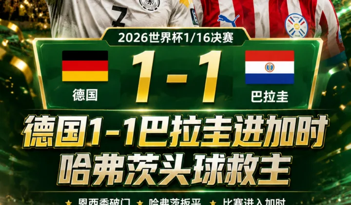 2026世界杯战报：德国1-1巴拉圭进加时，哈弗茨头球救主
