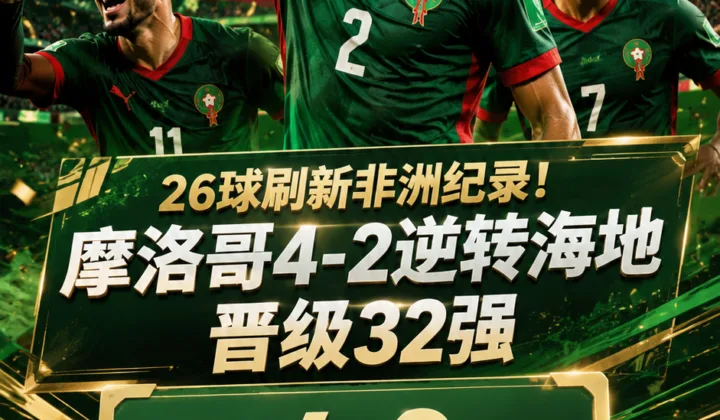 26球刷新非洲纪录！2026世界杯战报：摩洛哥4-2逆转海地晋级32强
