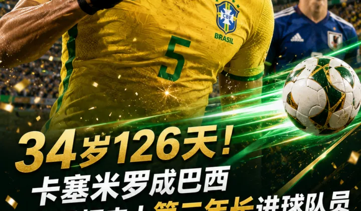 34岁126天！卡塞米罗成巴西世界杯第二年长进球者