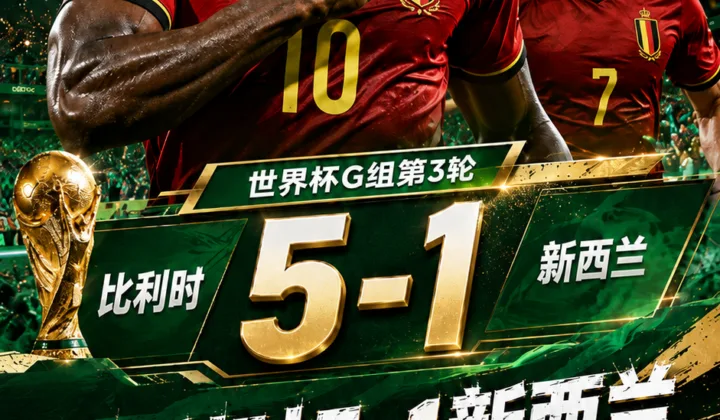 6球超越维尔莫茨！2026世界杯战报：比利时5-1新西兰头名出线