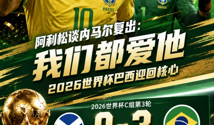 阿利松谈内马尔复出：我们都爱他，2026世界杯巴西迎回核心