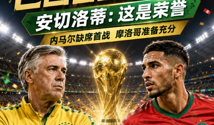 安切洛蒂谈2026世界杯首战：执教巴西队是荣誉，摩洛哥队不容低估