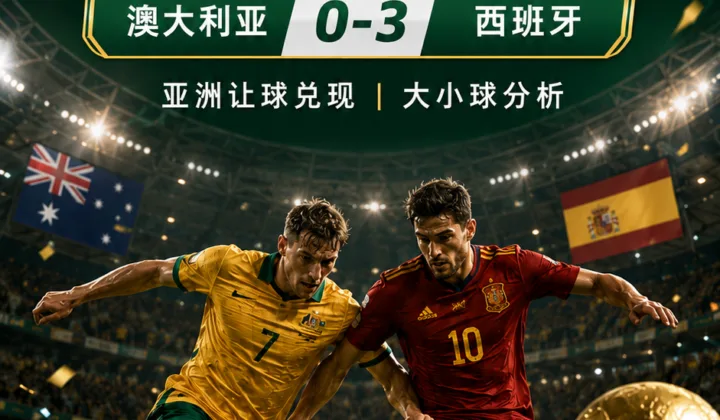 澳大利亚vs西班牙世界杯盘口复盘：亚洲让球兑现与大小球分析