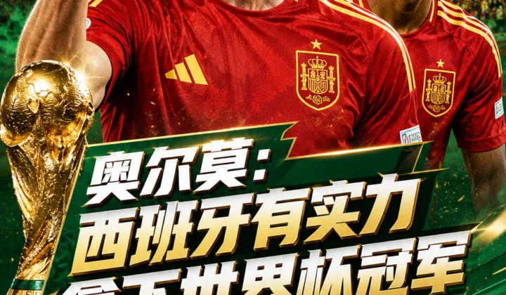 奥尔莫力挺西班牙冲击2026世界杯：有实力争第二颗星，亚马尔已是世界级球员