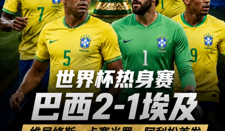 巴西热身赛2-1埃及：维尼修斯、卡塞米罗首发，韦斯利伤退引发名单调整