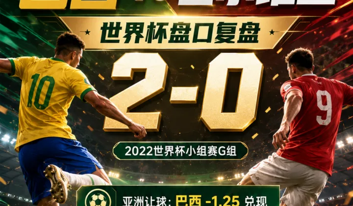 巴西vs塞尔维亚世界杯盘口复盘：亚洲让球兑现与大小球分析