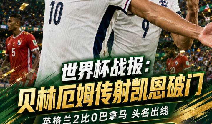 贝林厄姆传射凯恩破门，英格兰2-0巴拿马头名出线