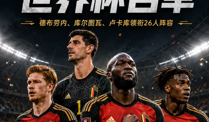 比利时2026世界杯名单公布：德布劳内、库尔图瓦、卢卡库领衔26人阵容