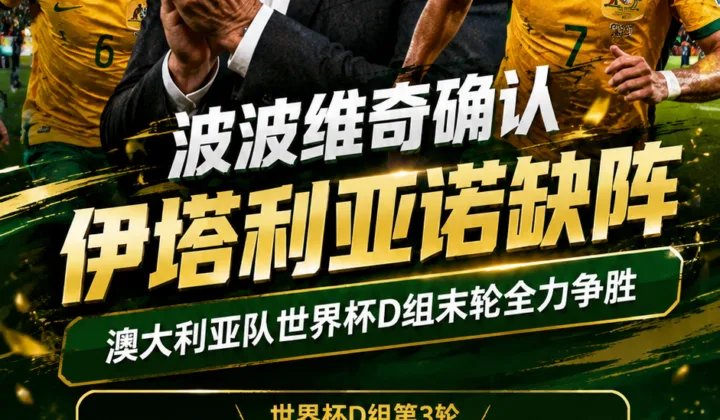 波波维奇确认伊塔利亚诺缺阵：澳大利亚队世界杯D组末轮全力争胜