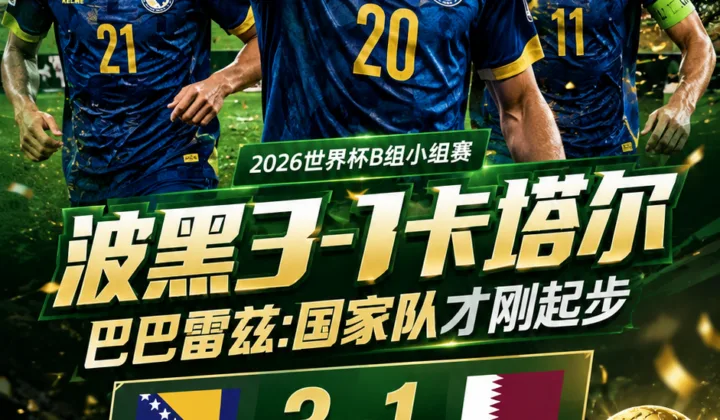 波黑主帅：国家队才刚起步，2026世界杯3-1胜卡塔尔出线在望