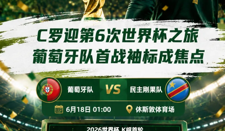 C罗迎第6次世界杯之旅，葡萄牙队首战球衣袖标成焦点