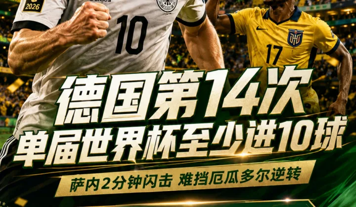 德国队第14次单届世界杯至少进10球，2026世界杯战报：萨内闪击仍遭厄瓜多尔逆转