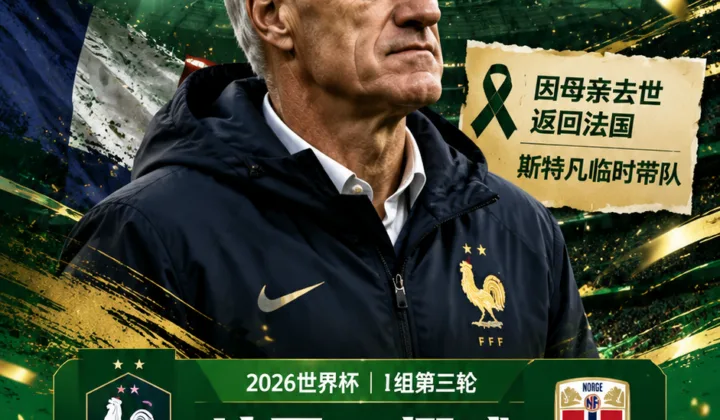 法国足协官方：德尚母亲去世返回法国，缺席2026世界杯法国对挪威