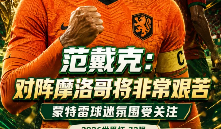 范戴克谈2026世界杯荷兰vs摩洛哥：相信蒙特雷会有橙色助威，比赛将非常艰苦