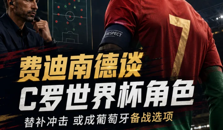 费迪南德谈C罗世界杯角色：替补冲击或成葡萄牙备战选项