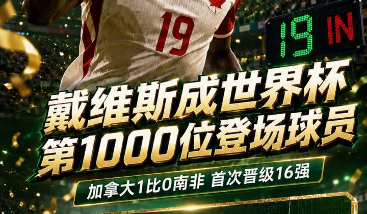 FIFA确认：阿方索·戴维斯成2026世界杯第1000位登场球员