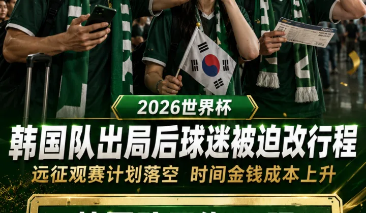 韩国队世界杯出局引连锁反应：远征球迷被迫改行程，时间金钱双重受损