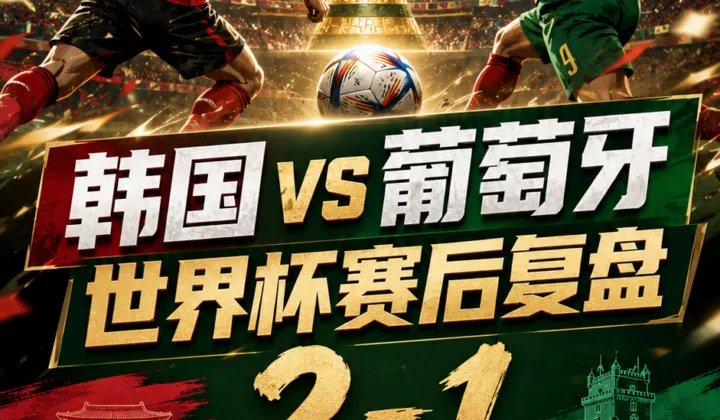 韩国vs葡萄牙世界杯赛后复盘：2-1赔率偏差分析