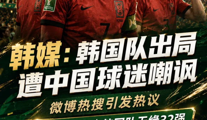 韩媒：韩国队2026世界杯出局遭中国球迷嘲讽，微博热搜引发热议