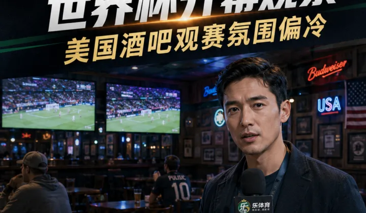 贺炜美国前方报道引热议：2026世界杯开幕式期间酒吧观众寥寥