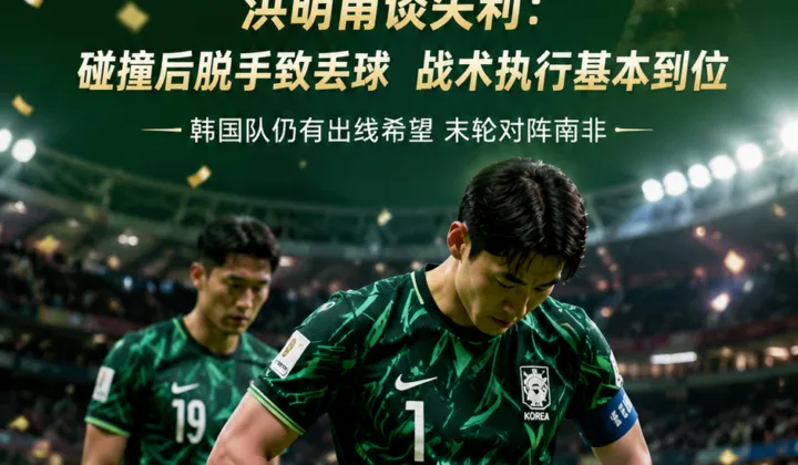 洪明甫谈韩国队0-1墨西哥：金承奎碰撞后脱手，世界杯A组末轮仍有出线希望