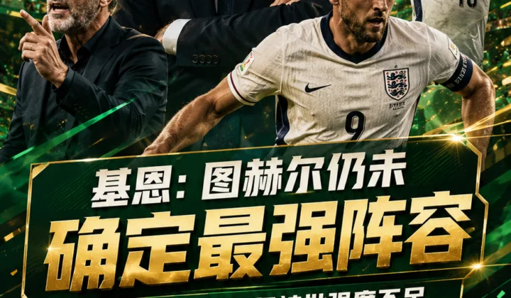 基恩批评图赫尔：2026世界杯英格兰队仍未确定最强阵容