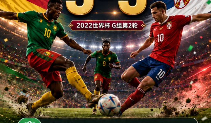 喀麦隆vs塞尔维亚世界杯赛后复盘：3-3赔率偏差分析