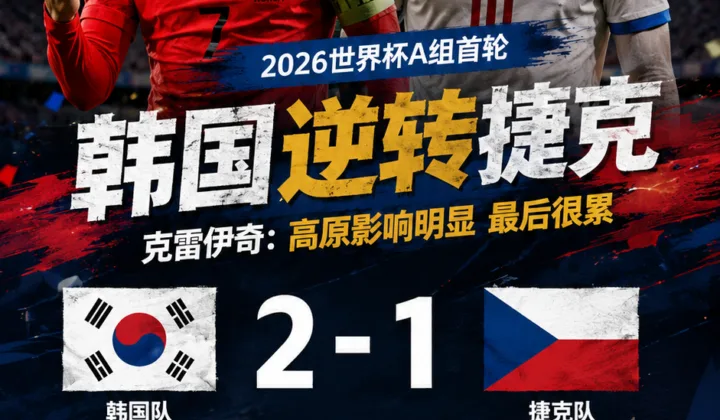 克雷伊奇谈2026世界杯韩国逆转捷克：高原影响明显，捷克首战承压