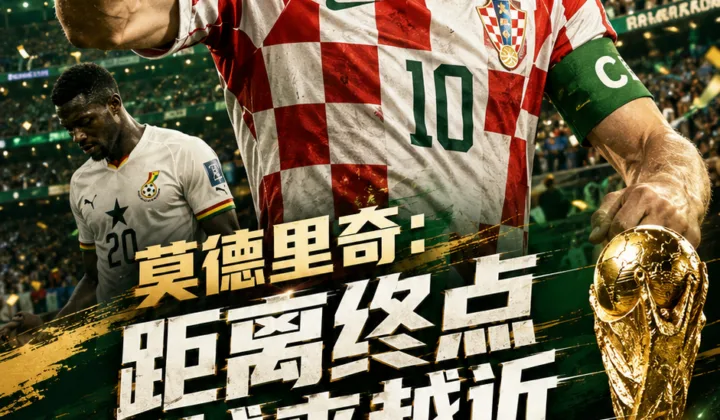 克罗地亚2-1加纳晋级世界杯32强，莫德里奇：生涯终点越来越近